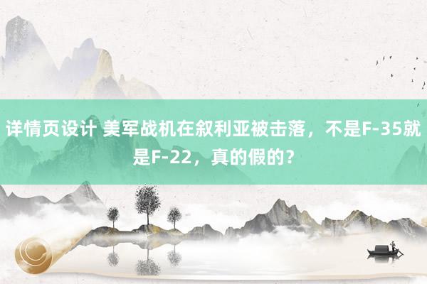 详情页设计 美军战机在叙利亚被击落，不是F-35就是F-22，真的假的？