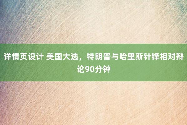 详情页设计 美国大选，特朗普与哈里斯针锋相对辩论90分钟